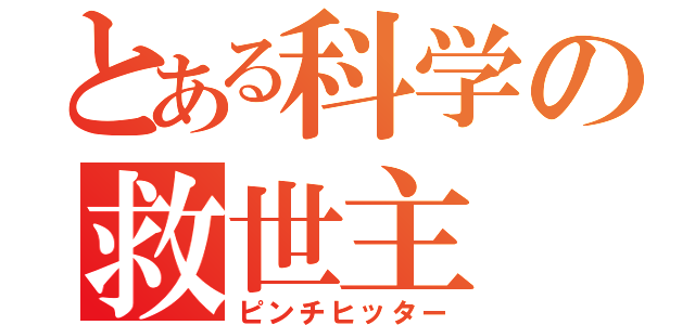 とある科学の救世主（ピンチヒッター）