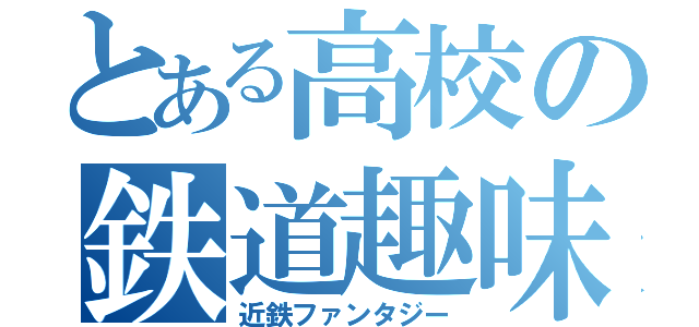 とある高校の鉄道趣味（近鉄ファンタジー）