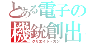 とある電子の機銃創出（クリエイト・ガン）