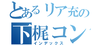 とあるリア充の下梶コンビ（インデックス）