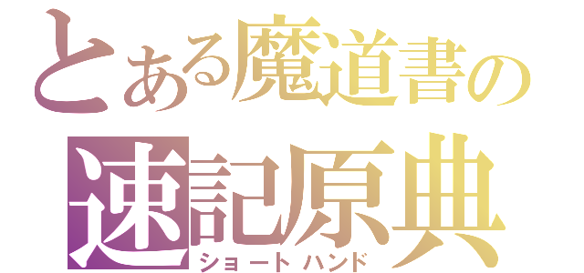 とある魔道書の速記原典（ショートハンド）