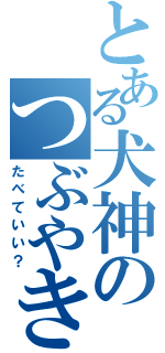 とある犬神のつぶやき（たべていい？）