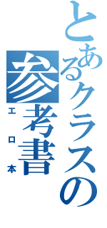 とあるクラスの参考書（エロ本）