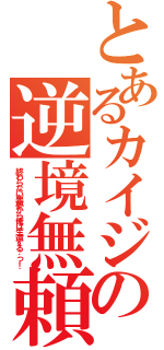 とあるカイジの逆境無頼（終わらない悪夢から俺は生還する…っ！）