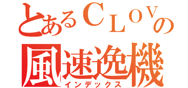 とあるＣＬＯＶＥＲの風速逸機（インデックス）