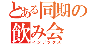 とある同期の飲み会（インデックス）