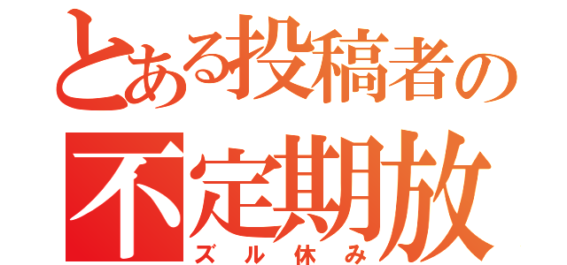 とある投稿者の不定期放送（ズル休み）