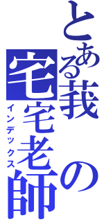 とある莪の宅宅老師Ⅱ（インデックス）