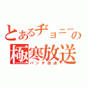 とあるヂョニーの極寒放送（パンチ放送）