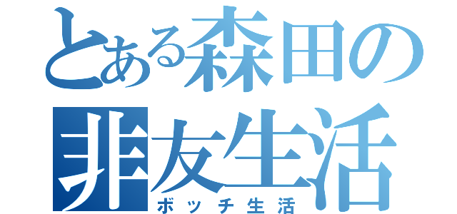 とある森田の非友生活（ボッチ生活）