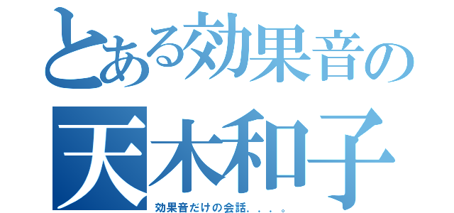 とある効果音の天木和子（効果音だけの会話．．．。）