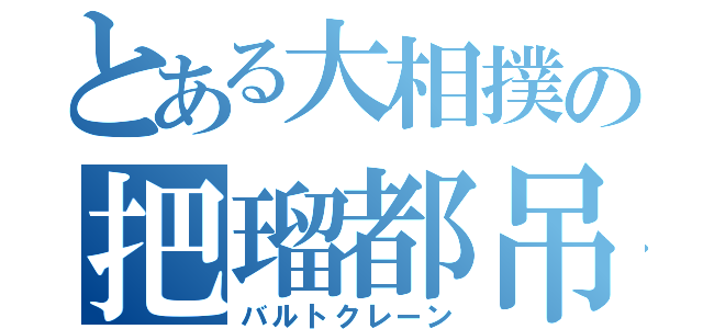 とある大相撲の把瑠都吊（バルトクレーン）