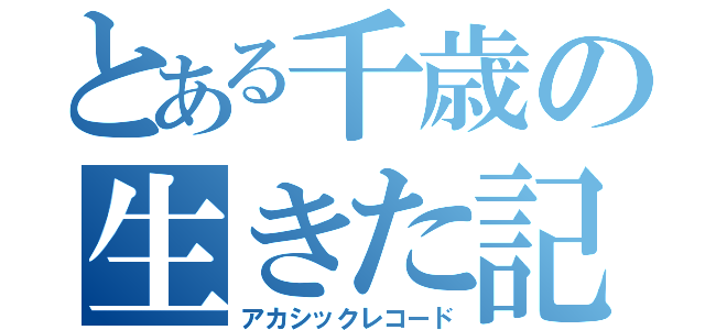 とある千歳の生きた記録（アカシックレコード）