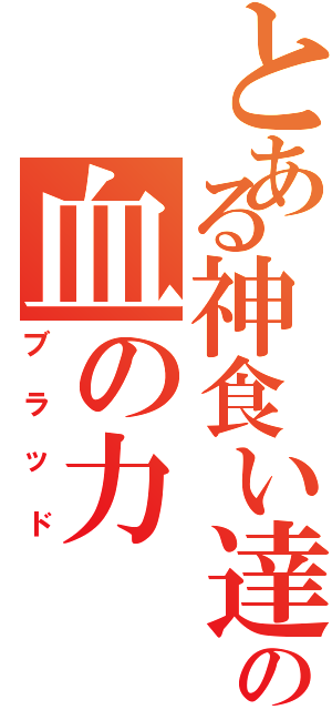 とある神食い達の血の力（ブラッド）