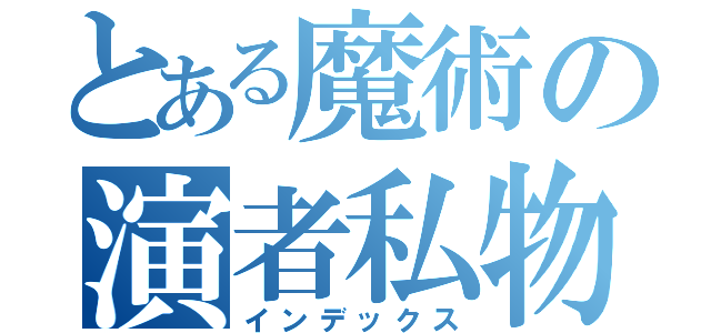 とある魔術の演者私物化（インデックス）