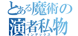 とある魔術の演者私物化（インデックス）