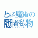 とある魔術の演者私物化（インデックス）