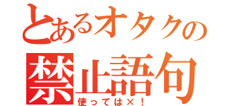 とあるオタクの禁止語句（使っては×！）