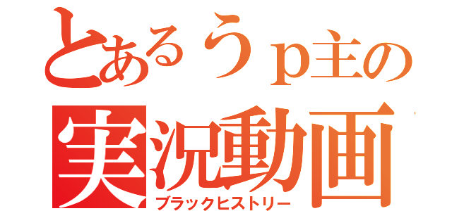 とあるうｐ主の実況動画（ブラックヒストリー）