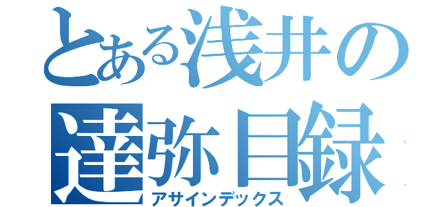 とある浅井の達弥目録（アサインデックス）