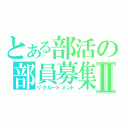 とある部活の部員募集Ⅱ（リクルートメント）