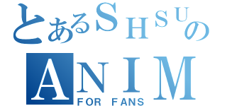 とあるＳＨＳＵのＡＮＩＭＥ ＣＬＵＢ（ＦＯＲ ＦＡＮＳ）