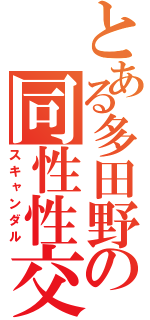 とある多田野の同性性交（スキャンダル）