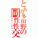 とある多田野の同性性交（スキャンダル）