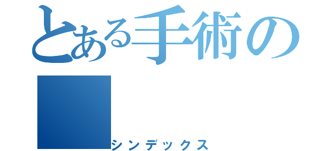 とある手術の（シンデックス）