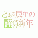 とある辰年の謹賀新年（もうすぐ２０１２）