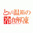 とある温箱の冷食解凍（マルヤマレンチン）