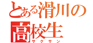 とある滑川の高校生（サクサン）