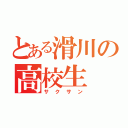 とある滑川の高校生（サクサン）