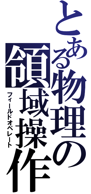 とある物理の領域操作（フィールドオペレート）