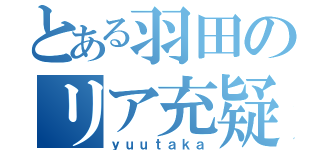 とある羽田のリア充疑惑（ｙｕｕｔａｋａ）