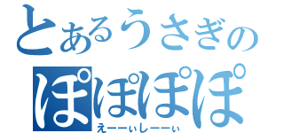 とあるうさぎのぽぽぽぽーん（えーーぃしーーぃ）