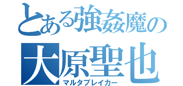 とある強姦魔の大原聖也（マルタブレイカー）