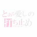 とある愛しの打ち止め（ラストオーダー）