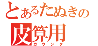 とあるたぬきの皮算用（カウンタ）