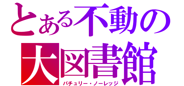 とある不動の大図書館（パチュリー・ノーレッジ）