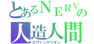 とあるＮＥＲＶの人造人間（エヴァンゲリオン）