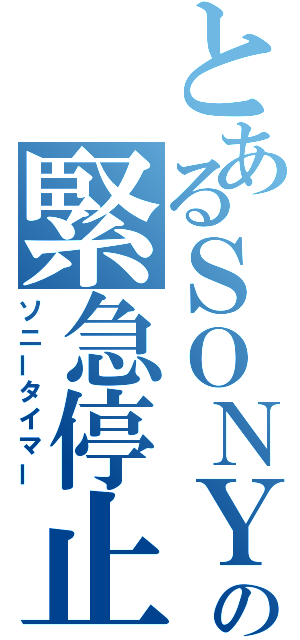 とあるＳＯＮＹの緊急停止（ソニータイマー）