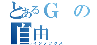 とあるＧの自由（インデックス）