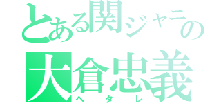 とある関ジャニ∞の大倉忠義（ヘタレ）