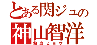 とある関ジュの神山智洋（熱血ヒョウ）