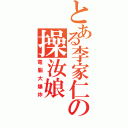 とある李家仁の操汝娘（電腦大爆炸）