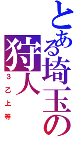 とある埼玉の狩人（３乙上等）