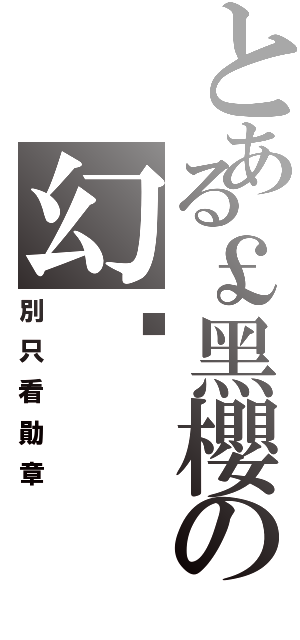 とある￡黑櫻の幻☭（別只看勛章）