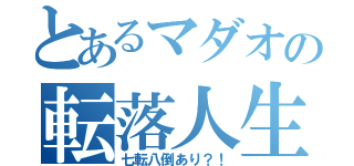 とあるマダオの転落人生（七転八倒あり？！）