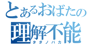 とあるおばたの理解不能（タダノバカ）